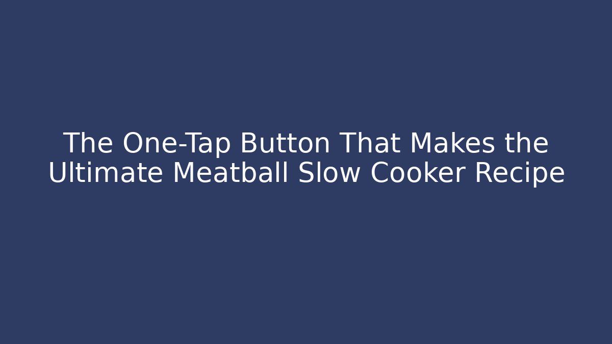 The One-Tap Button That Makes the Ultimate Meatball Slow Cooker Recipe