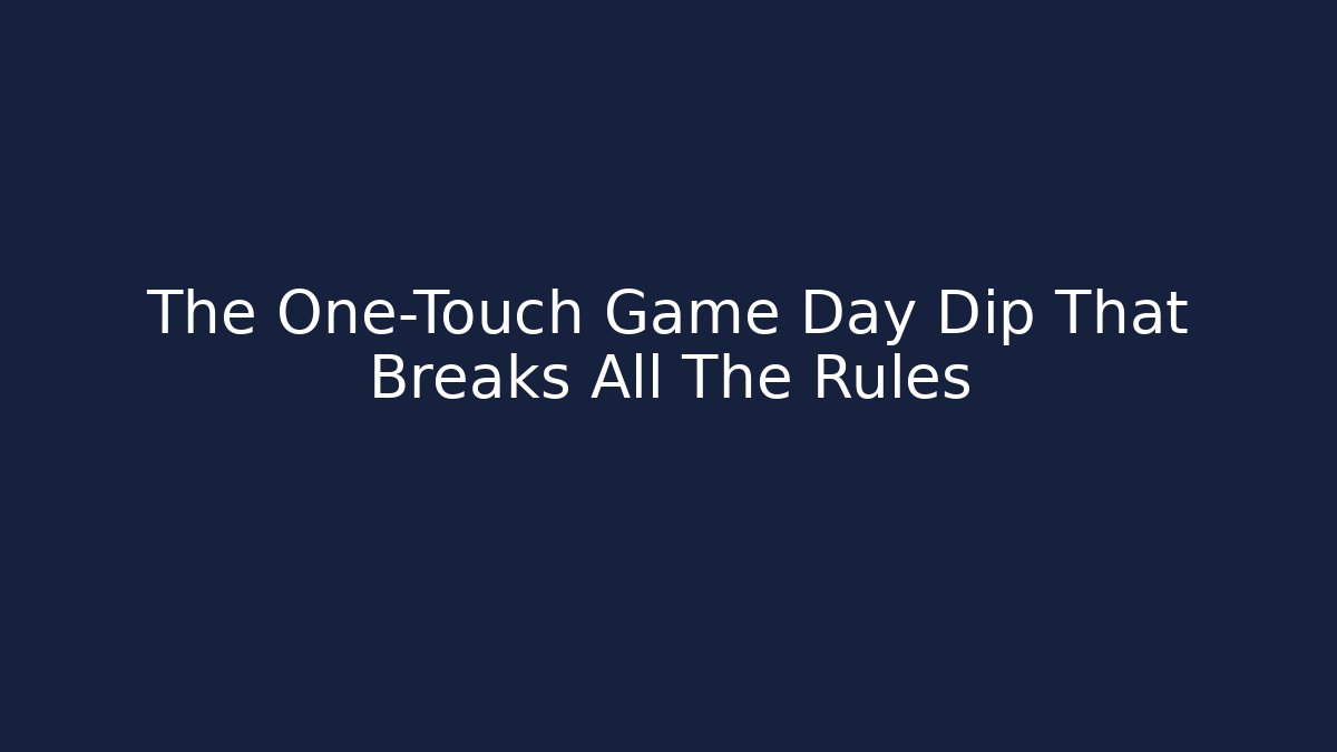 The One-Touch Game Day Dip That Breaks All The Rules