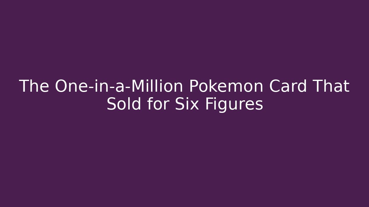 The One-in-a-Million Pokemon Card That Sold for Six Figures