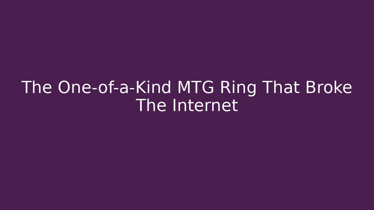 The One-of-a-Kind MTG Ring That Broke The Internet