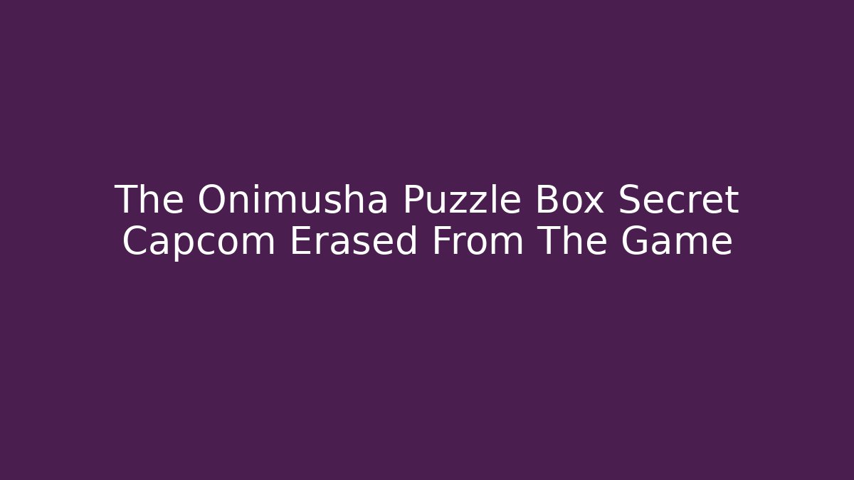 The Onimusha Puzzle Box Secret Capcom Erased From The Game