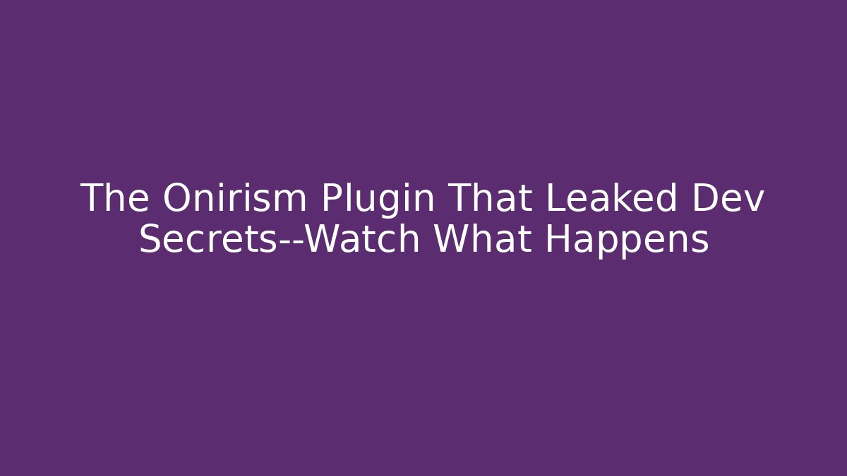 The Onirism Plugin That Leaked Dev Secrets—Watch What Happens