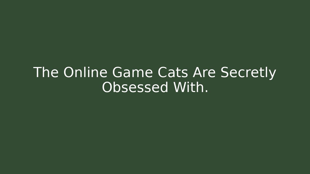 The Online Game Cats Are Secretly Obsessed With.