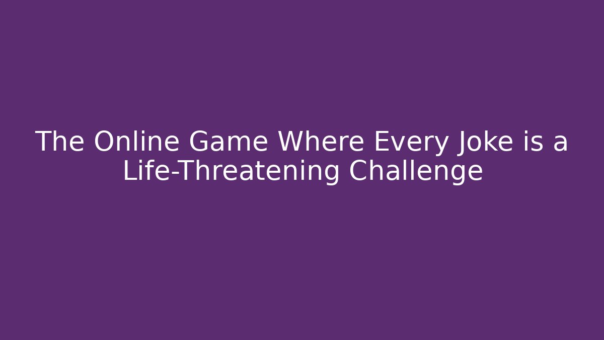 The Online Game Where Every Joke is a Life-Threatening Challenge