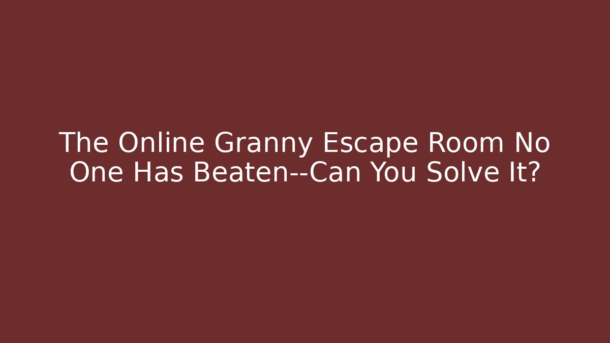 The Online Granny Escape Room No One Has Beaten—Can You Solve It?