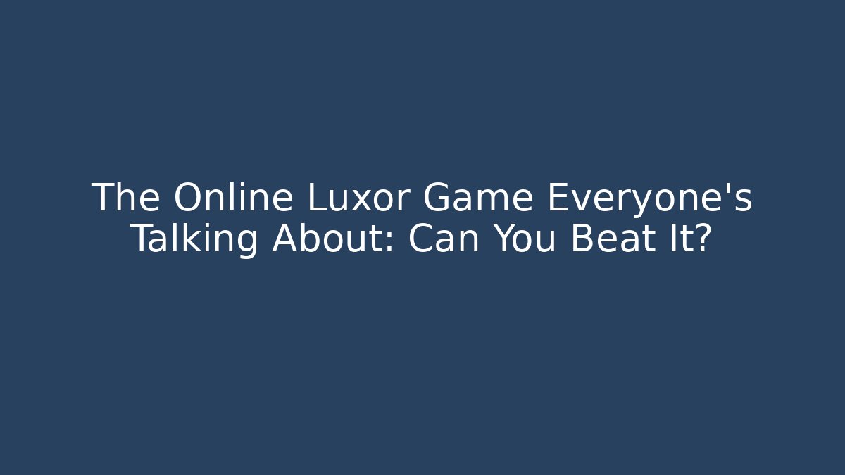 The Online Luxor Game Everyone's Talking About: Can You Beat It?