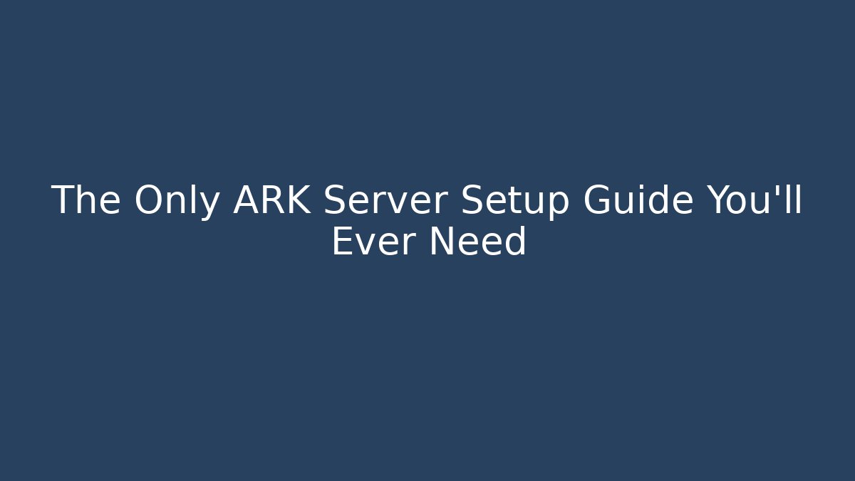 The Only ARK Server Setup Guide You’ll Ever Need