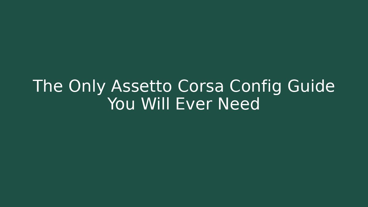 The Only Assetto Corsa Config Guide You Will Ever Need