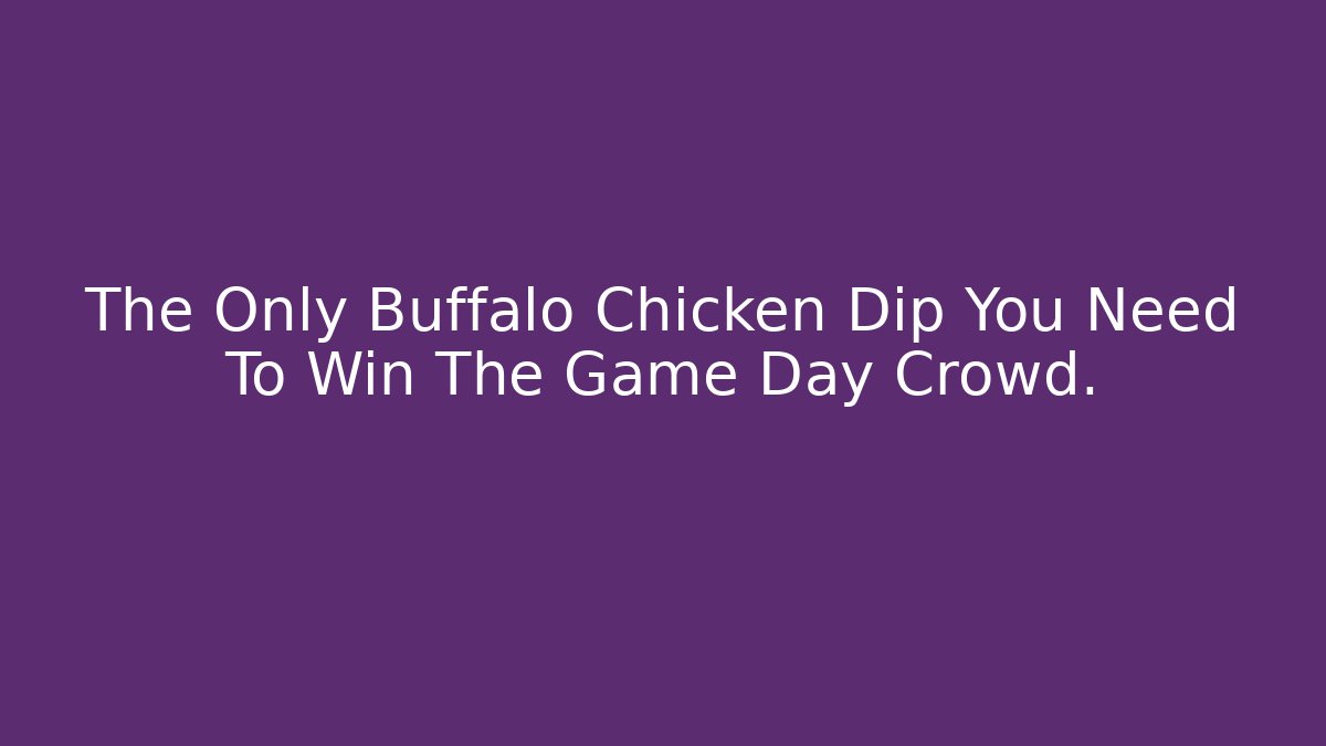 The Only Buffalo Chicken Dip You Need To Win The Game Day Crowd.
