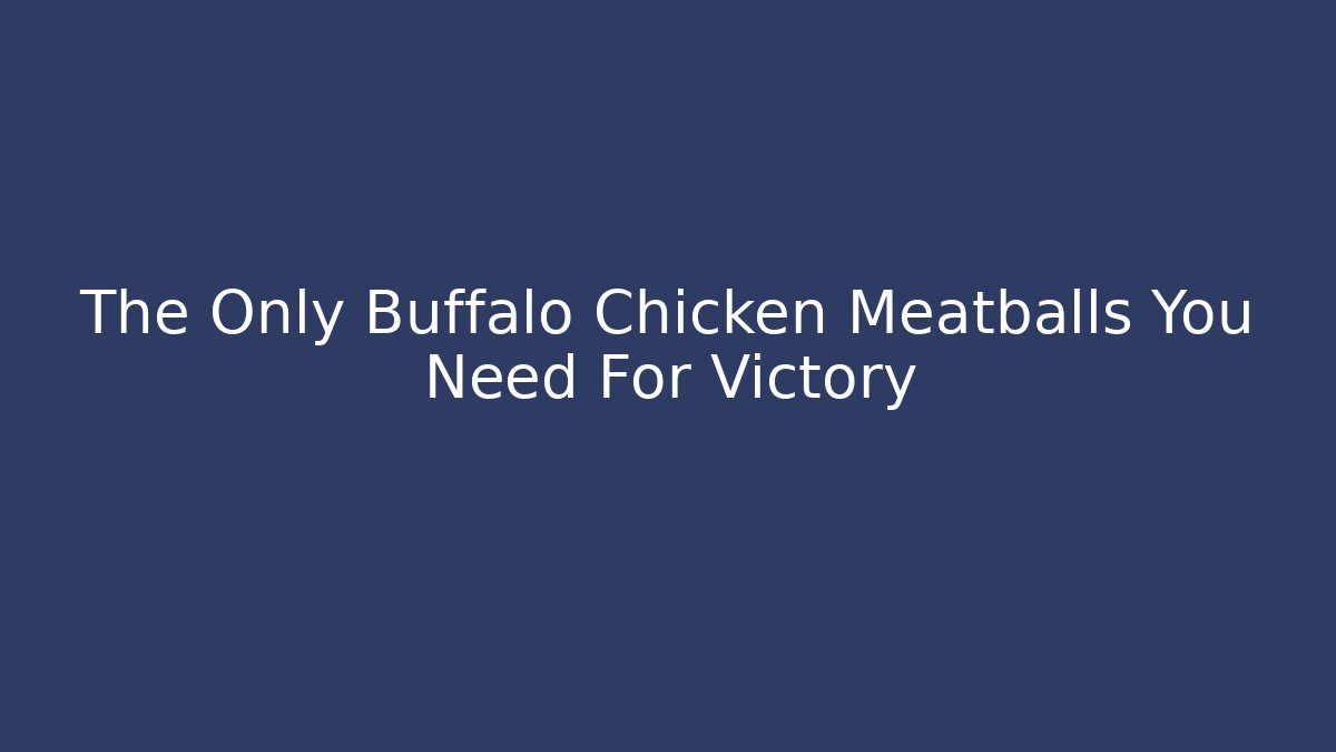 The Only Buffalo Chicken Meatballs You Need For Victory