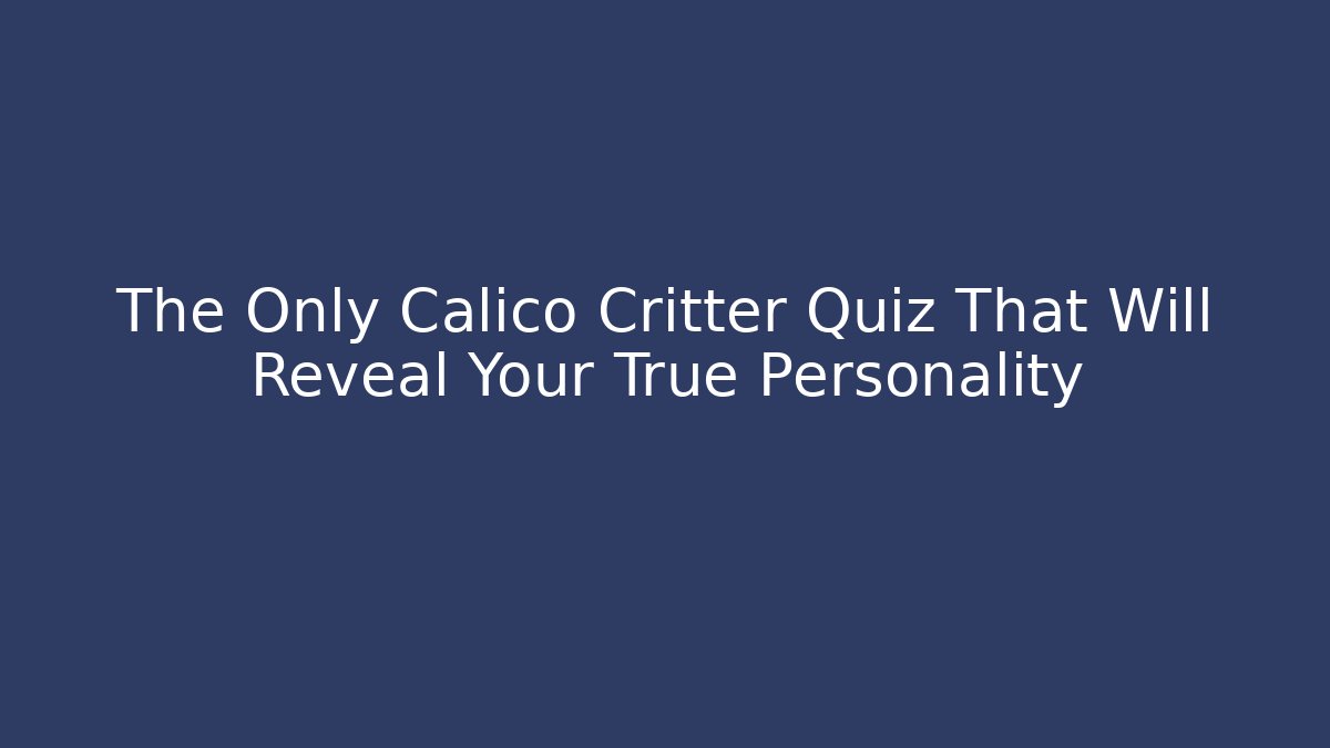 The Only Calico Critter Quiz That Will Reveal Your True Personality