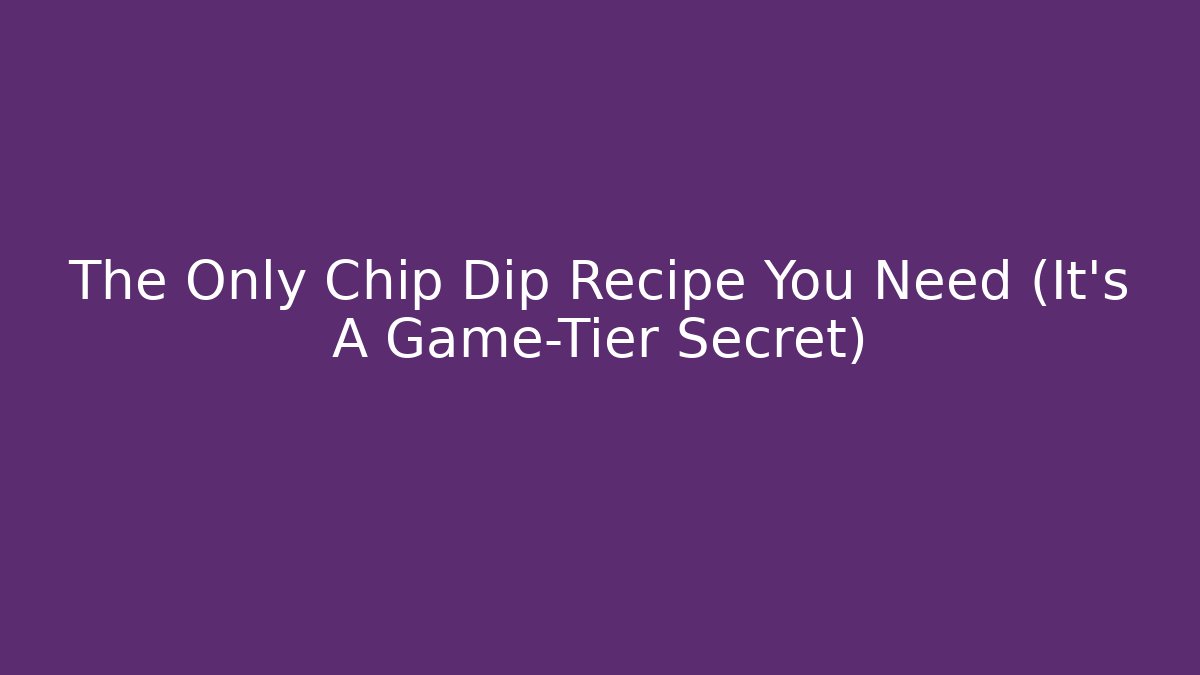 The Only Chip Dip Recipe You Need (It’s A Game-Tier Secret)