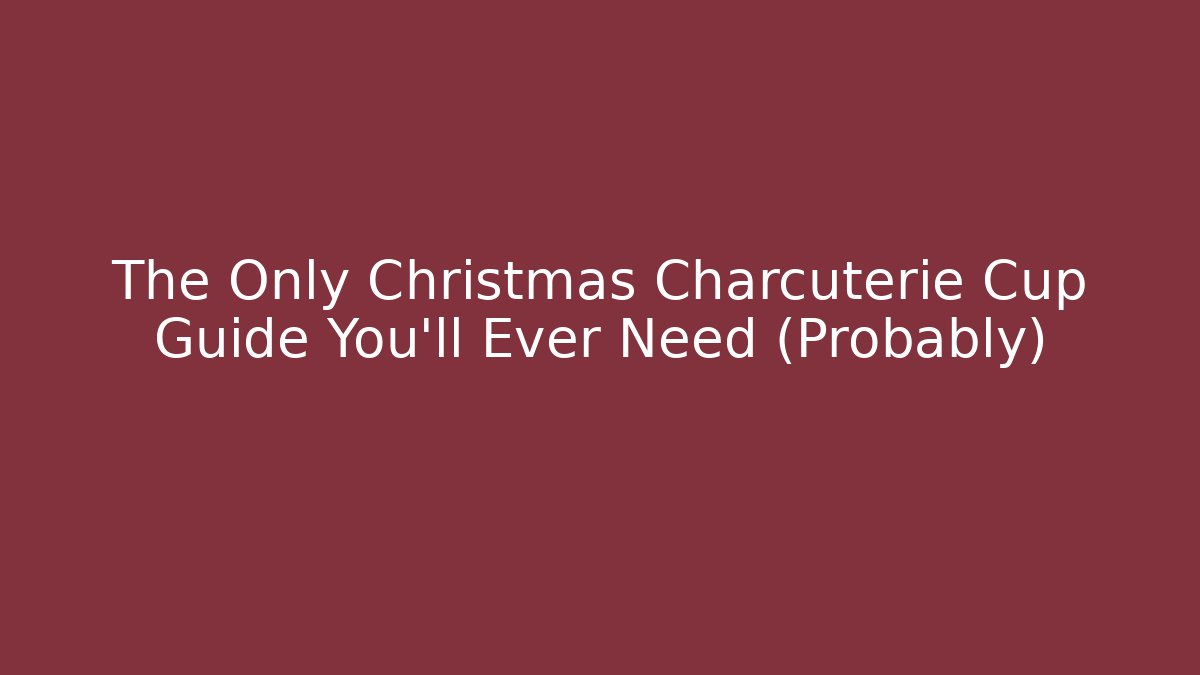 The Only Christmas Charcuterie Cup Guide You'll Ever Need (Probably)