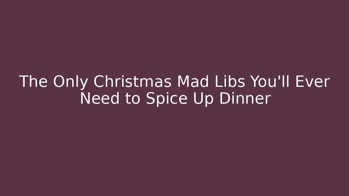 The Only Christmas Mad Libs You’ll Ever Need to Spice Up Dinner - Critter Realm