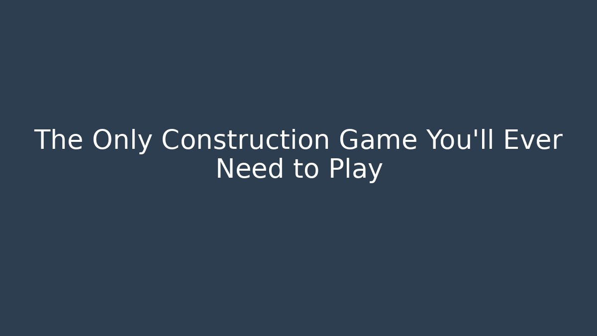 The Only Construction Game You’ll Ever Need to Play