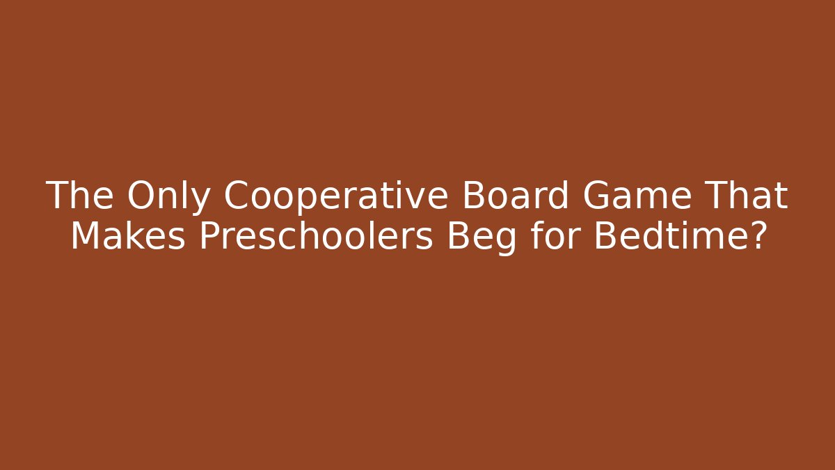 The Only Cooperative Board Game That Makes Preschoolers Beg for Bedtime?
