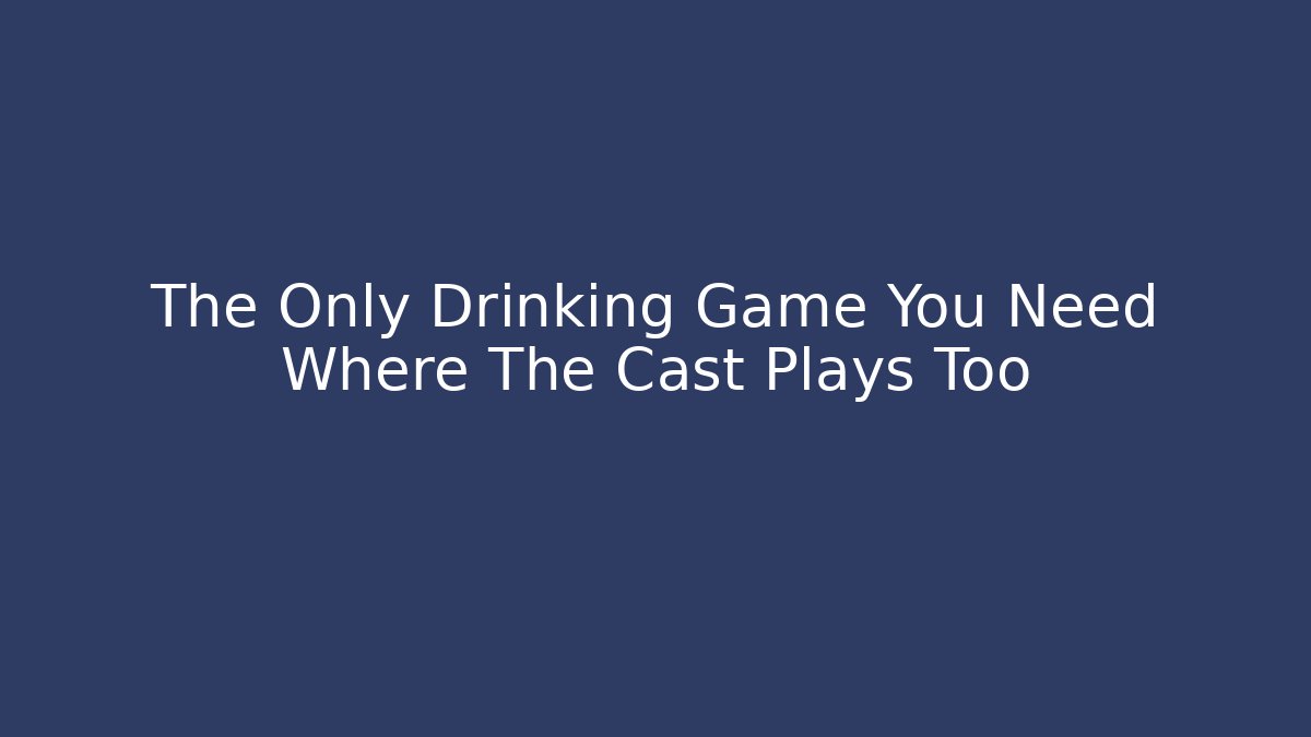 The Only Drinking Game You Need Where The Cast Plays Too