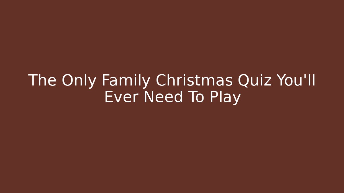 The Only Family Christmas Quiz You'll Ever Need To Play