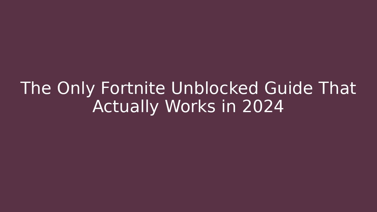 The Only Fortnite Unblocked Guide That Actually Works in 2024