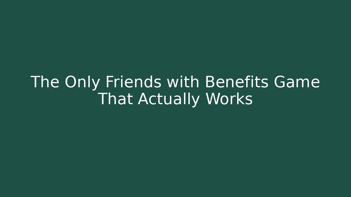 The Only Friends with Benefits Game That Actually Works