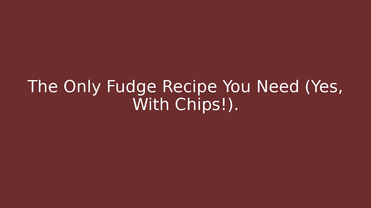 The Only Fudge Recipe You Need (Yes, With Chips!). - Critter Realm