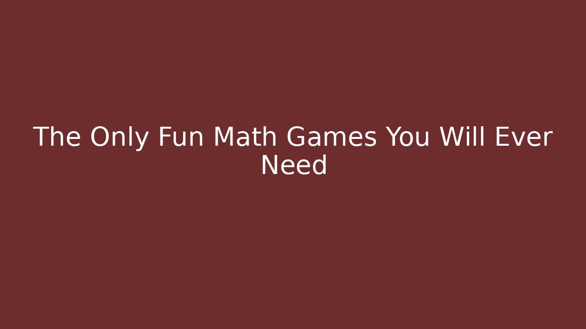 The Only Fun Math Games You Will Ever Need