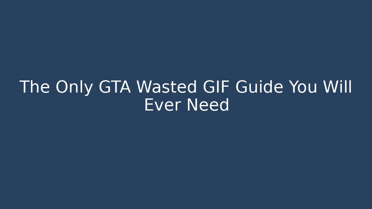 The Only GTA Wasted GIF Guide You Will Ever Need
