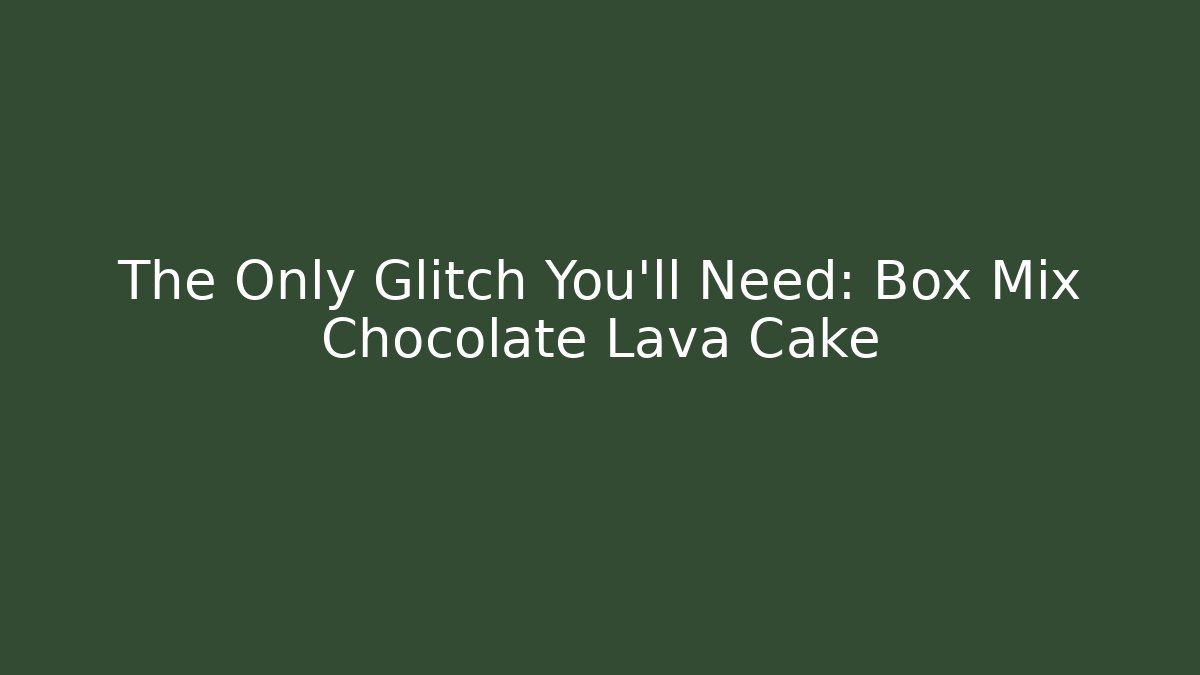 The Only Glitch You'll Need: Box Mix Chocolate Lava Cake