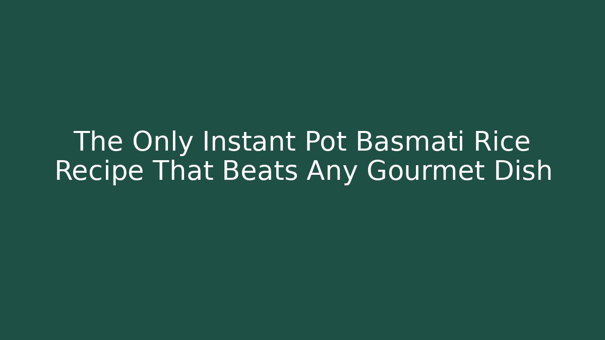 The Only Instant Pot Basmati Rice Recipe That Beats Any Gourmet Dish