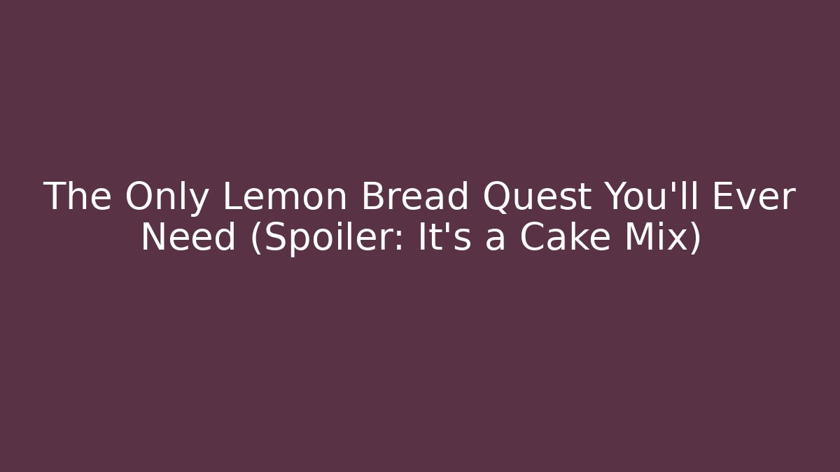 The Only Lemon Bread Quest You'll Ever Need (Spoiler: It's a Cake Mix)