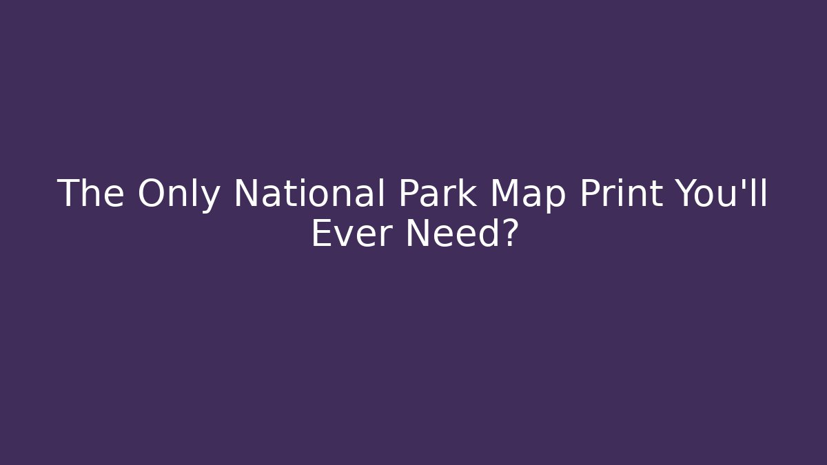 The Only National Park Map Print You'll Ever Need? - Critter Realm