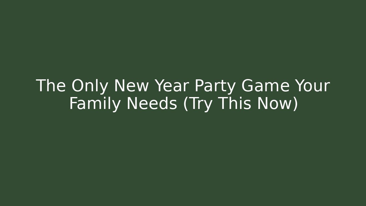 The Only New Year Party Game Your Family Needs (Try This Now)