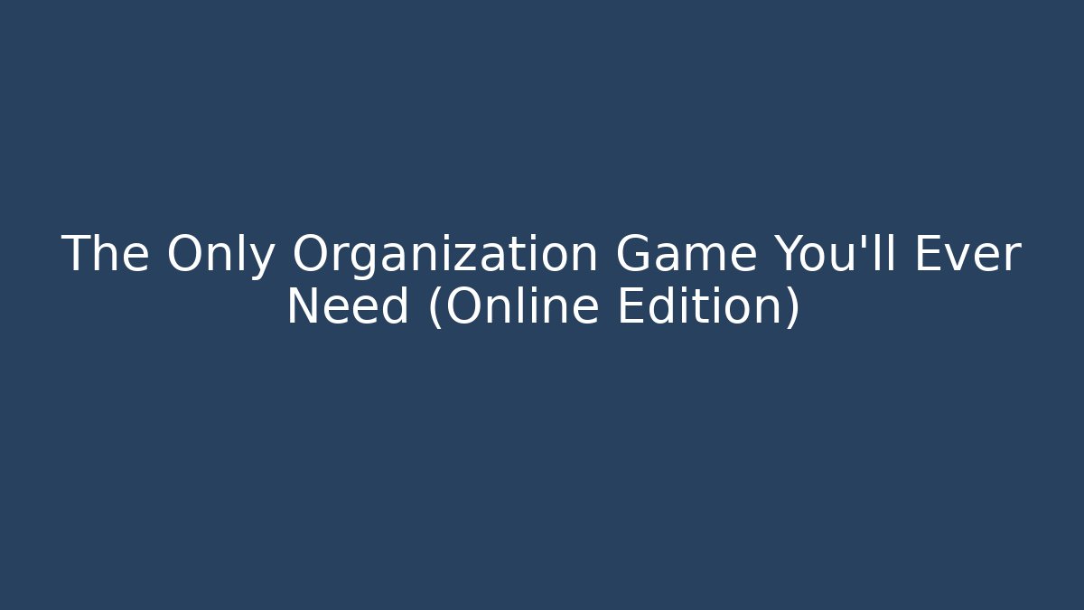 The Only Organization Game You'll Ever Need (Online Edition)