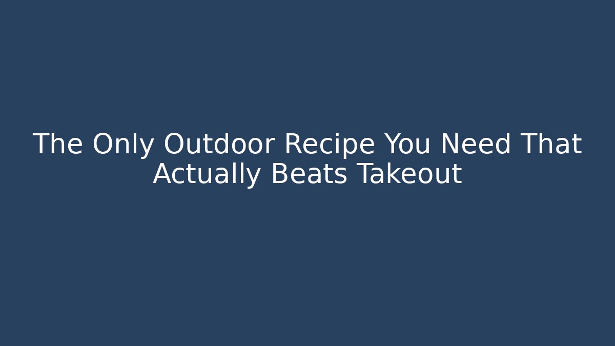 The Only Outdoor Recipe You Need That Actually Beats Takeout