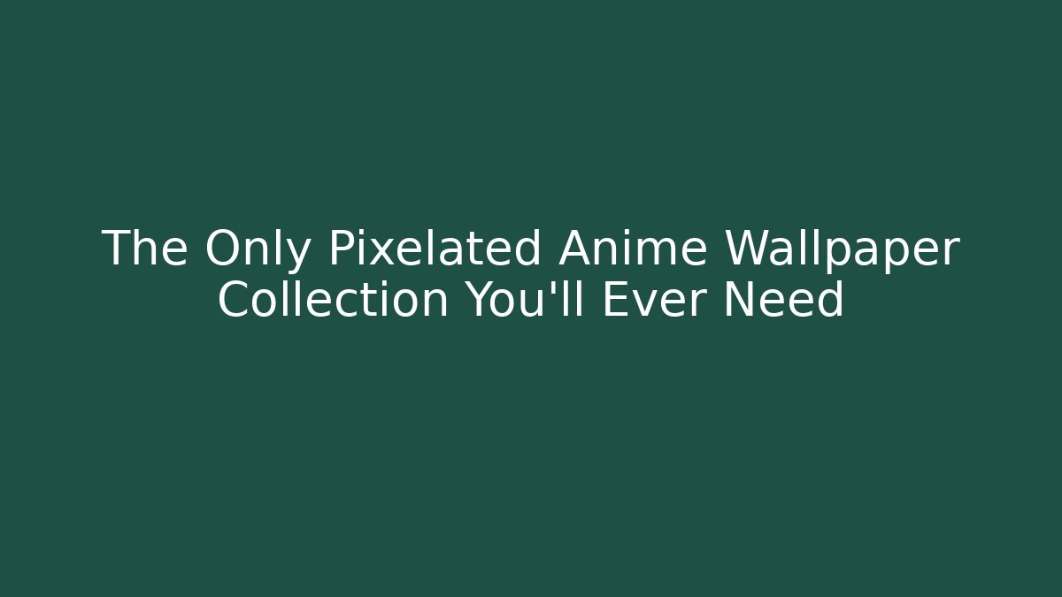 The Only Pixelated Anime Wallpaper Collection You'll Ever Need