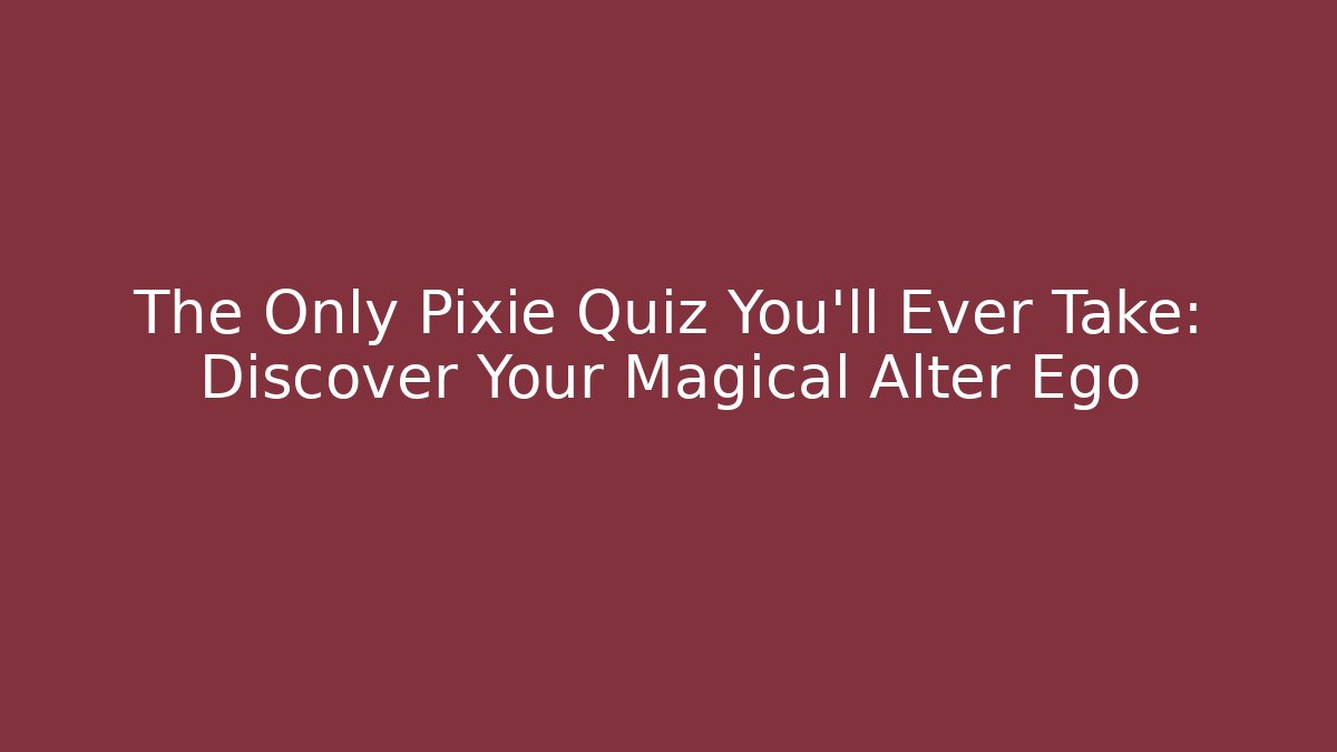 The Only Pixie Quiz You'll Ever Take: Discover Your Magical Alter Ego