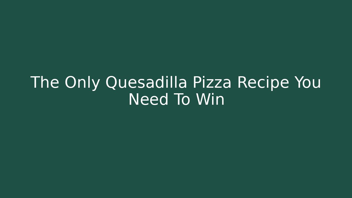 The Only Quesadilla Pizza Recipe You Need To Win