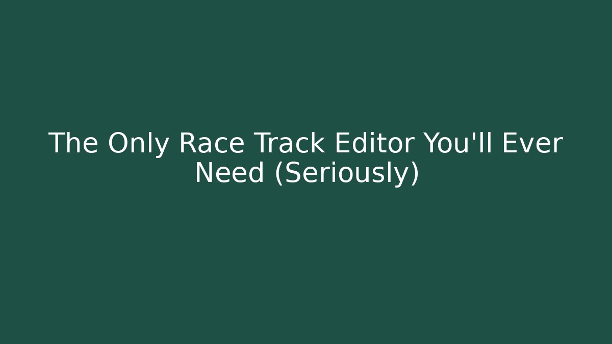 The Only Race Track Editor You'll Ever Need (Seriously)