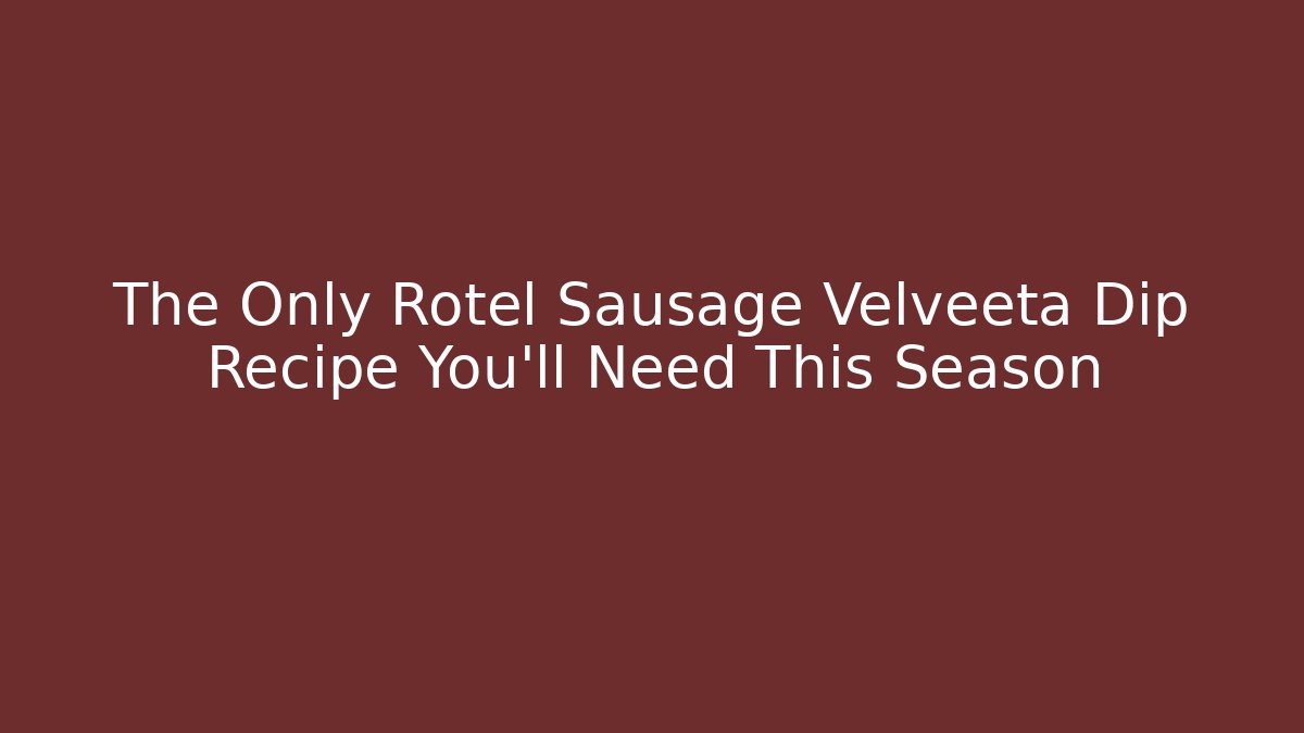 The Only Rotel Sausage Velveeta Dip Recipe You’ll Need This Season - Critter Realm