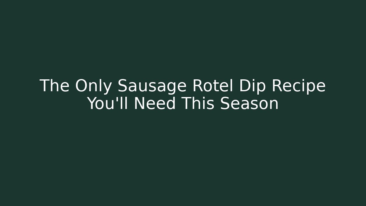 The Only Sausage Rotel Dip Recipe You’ll Need This Season