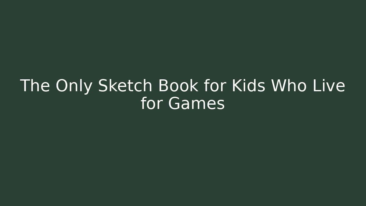 The Only Sketch Book for Kids Who Live for Games