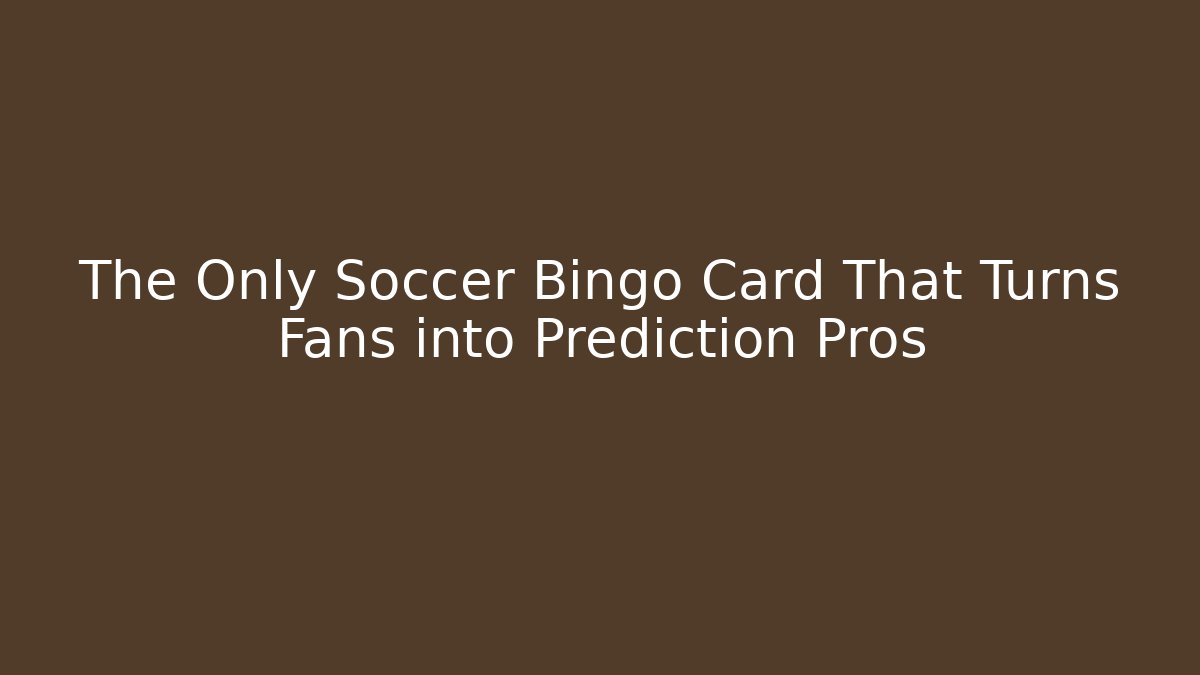 The Only Soccer Bingo Card That Turns Fans into Prediction Pros