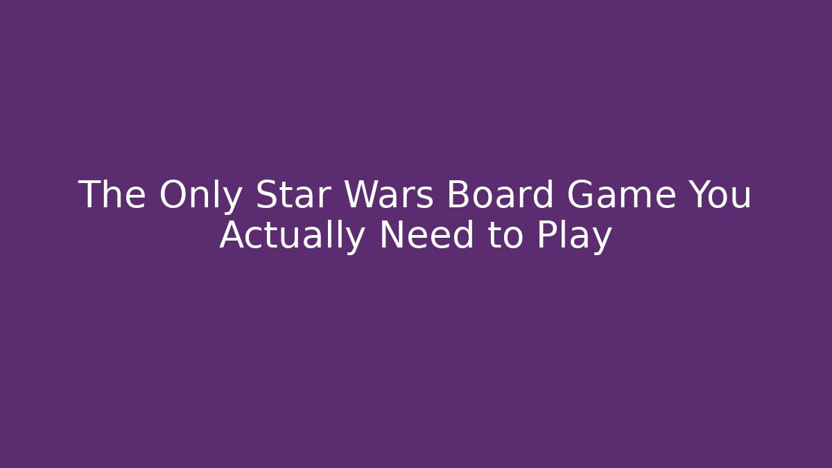 The Only Star Wars Board Game You Actually Need to Play