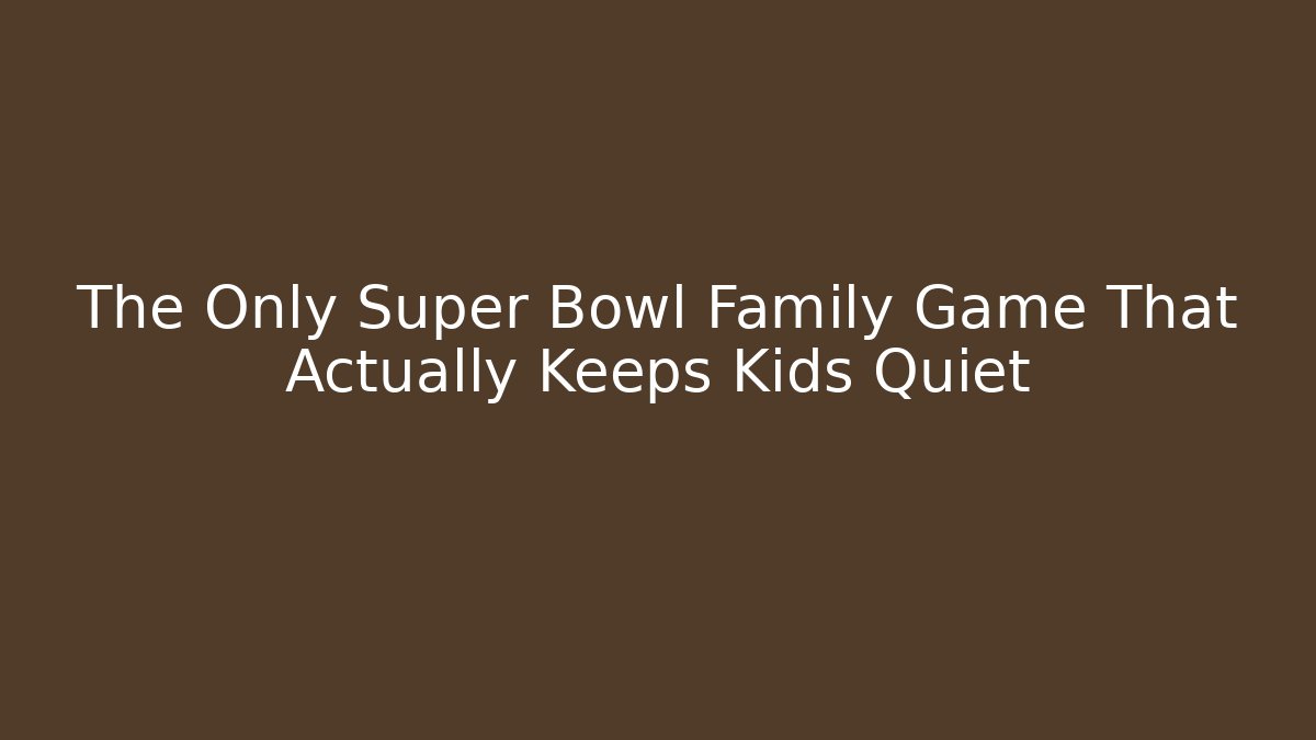 The Only Super Bowl Family Game That Actually Keeps Kids Quiet