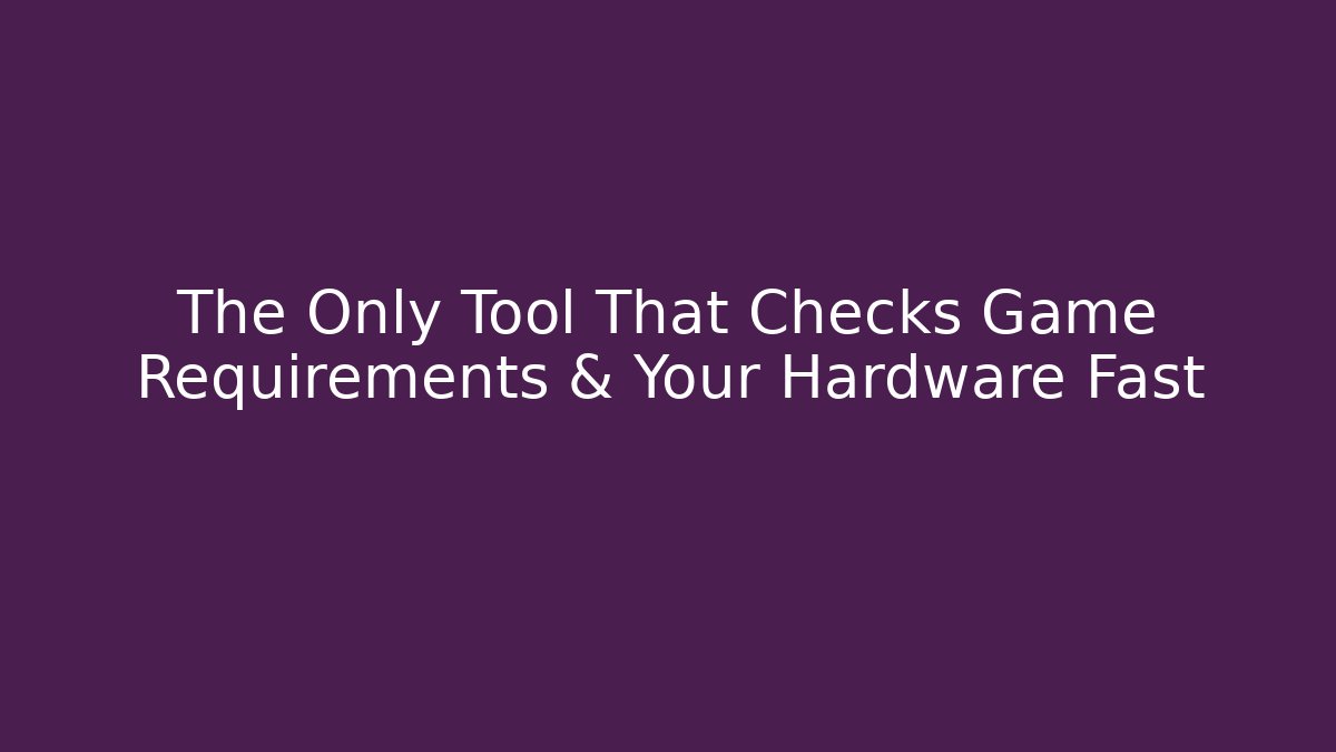 The Only Tool That Checks Game Requirements & Your Hardware Fast