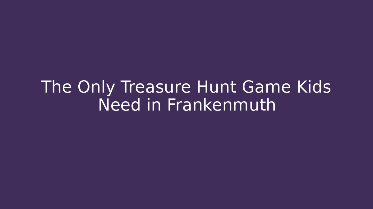 The Only Treasure Hunt Game Kids Need in Frankenmuth