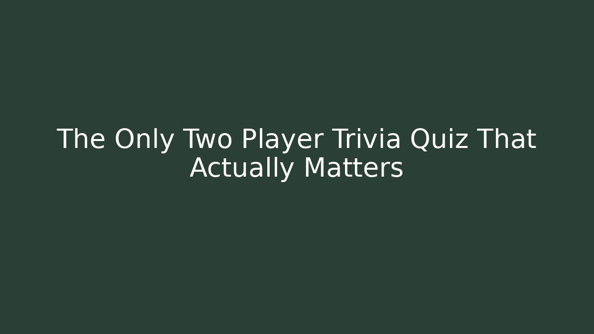 The Only Two Player Trivia Quiz That Actually Matters