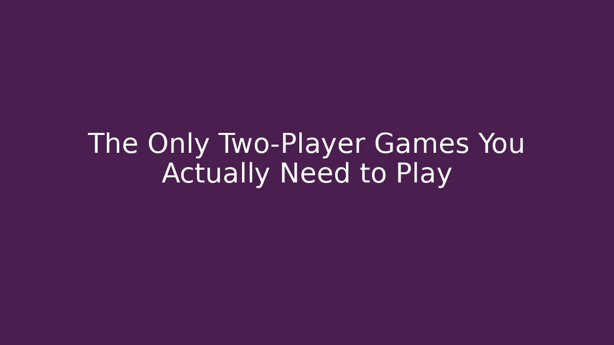 The Only Two-Player Games You Actually Need to Play