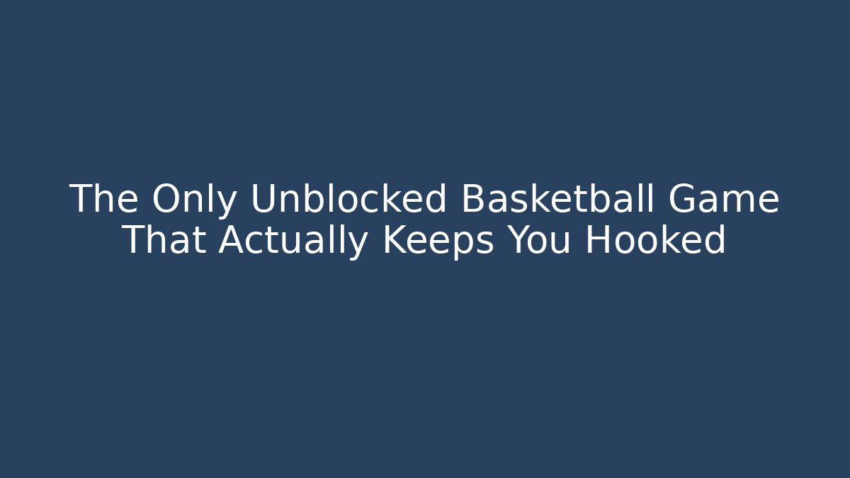 The Only Unblocked Basketball Game That Actually Keeps You Hooked