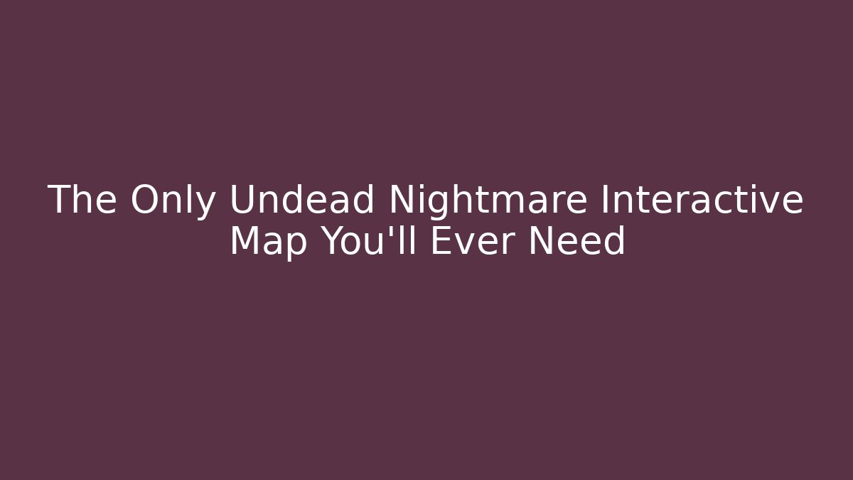 The Only Undead Nightmare Interactive Map You'll Ever Need
